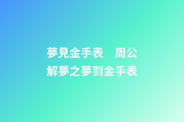 夢見金手表　周公解夢之夢到金手表